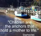 Children are the anchors that hold a mother to life.  Sophocles