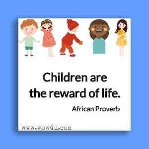 Children are the reward of life. 
African Proverb