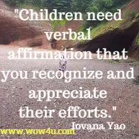Children need verbal affirmation that you recognize and appreciate their efforts. Iovana Yao