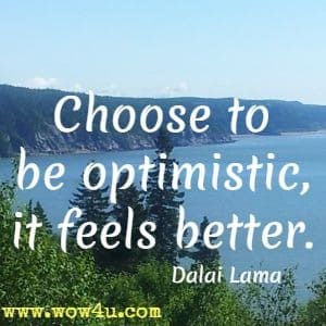 Choose to be optimistic, it feels better. Dalai Lama