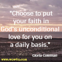 Choose to put your faith in God's unconditional love for you on a daily basis. Gloria Coleman