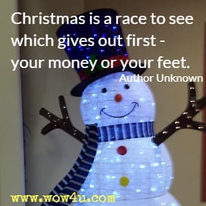 Christmas is a race to see which gives out first - your money or your feet. Author Unknown 
