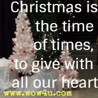 Christmas is the time of times, to give with all our heart.