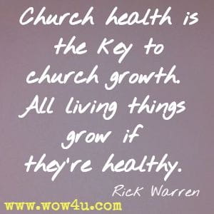 Church health is the key to church growth. All living things grow if they're healthy. Rick Warren 
