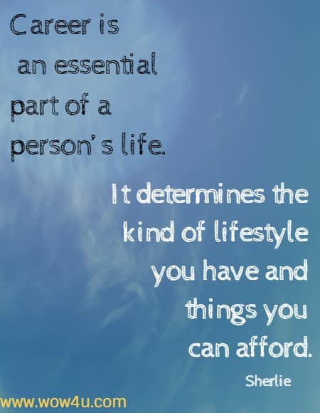 Career is an essential part of a personï¿½s life. It determines the kind of lifestyle you have and things you can afford.
 Sherlie