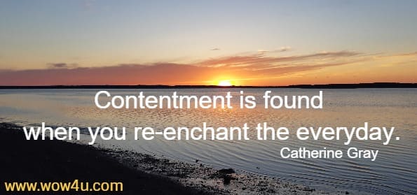 Contentment is found when you re-enchant the everyday. Catherine Gray