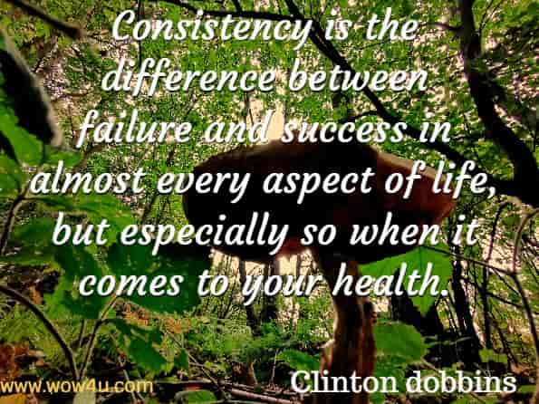 Consistency is the difference between failure and success in almost every aspect of life, but especially so when it comes to your health. Clinton dobbins, The simple six.
