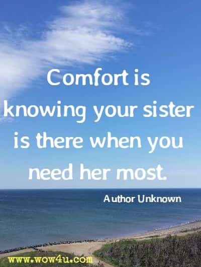 Comfort is knowing your sister is there when you need her most. Author Unknown 