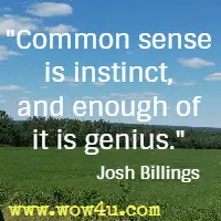 Common sense is instinct, and enough of it is genius. Josh Billings 