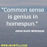 Common sense is genius in homespun. Alfred North Whitehead