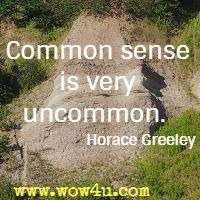 Common sense is very uncommon. Horace Greeley