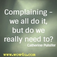 Complaining - we all do it, but do we really need to? Catherine Pulsifer