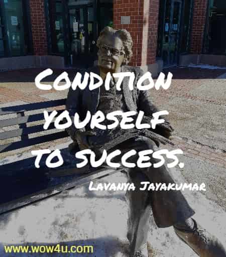 Condition yourself to success.
 Lavanya Jayakumar 