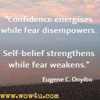 Confidence energises while fear disempowers. Self-belief strengthens while fear weakens. Eugene C. Onyibo