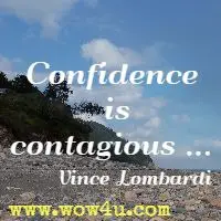 Confidence is contagious ... Vince Lombardi 