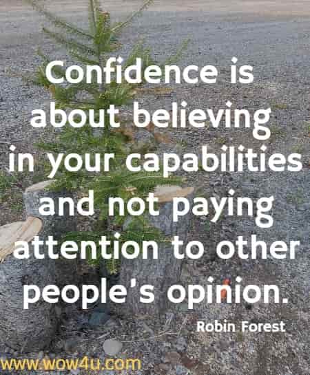 Confidence is about believing in your capabilities and not paying attention to other people’s opinion.
  Robin Forest