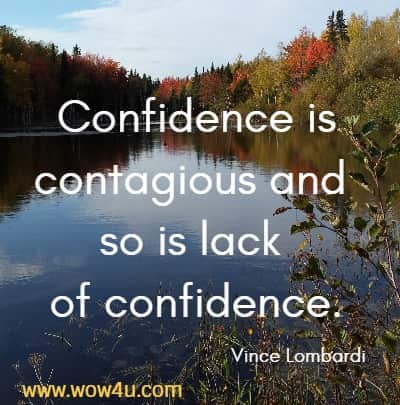Confidence is contagious and so is lack of confidence.
  Vince Lombardi 