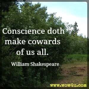 Conscience doth make cowards of us all. William Shakespeare 