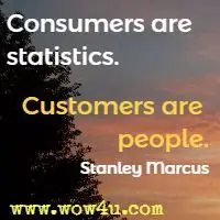 Consumers are statistics. Customers are people. Stanley Marcus 