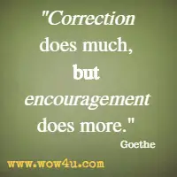 Correction does much, but encouragement does more. Goethe
