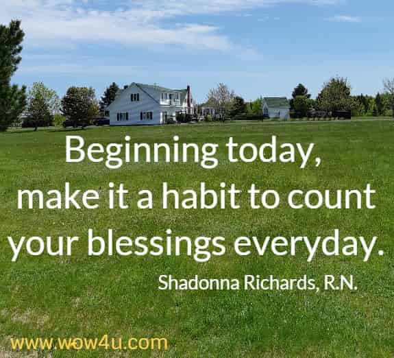 Beginning today, make it a habit to count your blessings everyday.
 Shadonna Richards, R.N.