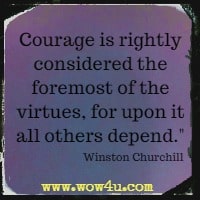 Courage is rightly considered the foremost of the virtues, for upon it all others depend. Winston Churchill 
