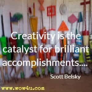 Creativity is the catalyst for brilliant accomplishments.... Scott Belsky