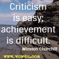 Criticism is easy; achievement is difficult. Winston Churchill