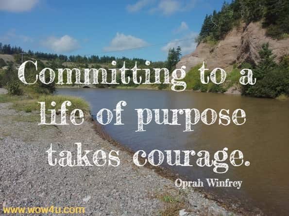 Committing to a life of purpose takes courage.
Oprah Winfrey