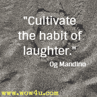 Cultivate the habit of laughter. Og Mandino