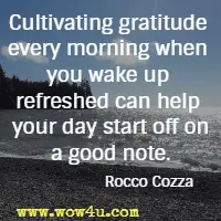 Cultivating gratitude every morning when you wake up refreshed can help your day start off on a good note. Rocco Cozza