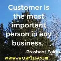 Customer is the most important person in any business.  Prashant Faldu