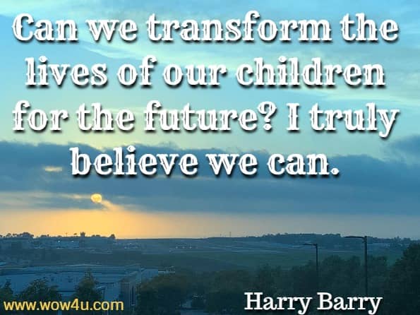 Can we transform the lives of our children for the future? I truly believe we can. Harry Barry, Self–Acceptance