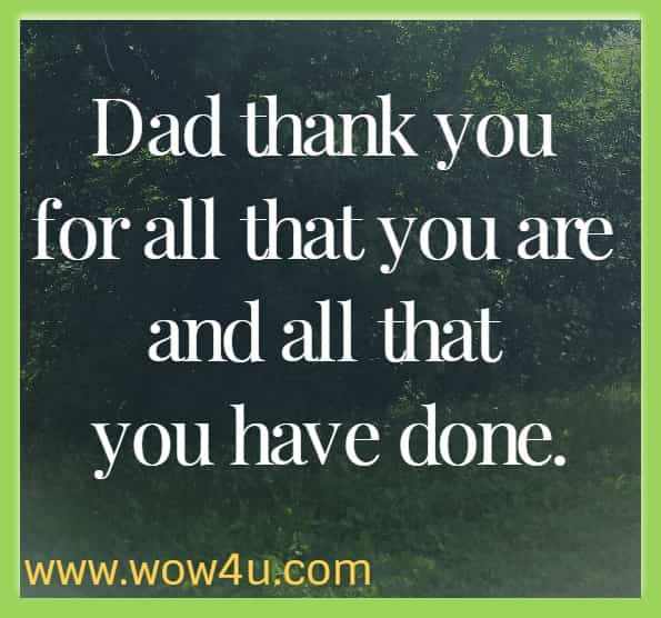 Dad thank you for all that you are and all that you have done.