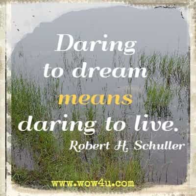 Daring to dream means daring to live. Robert H. Schuller