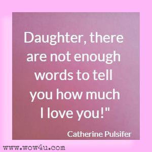 Daughter, there are not enough words to tell you how much I love you! Catherine Pulsifer 