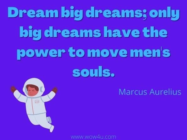 Dream big dreams; only big dreams have the power to move men's souls.