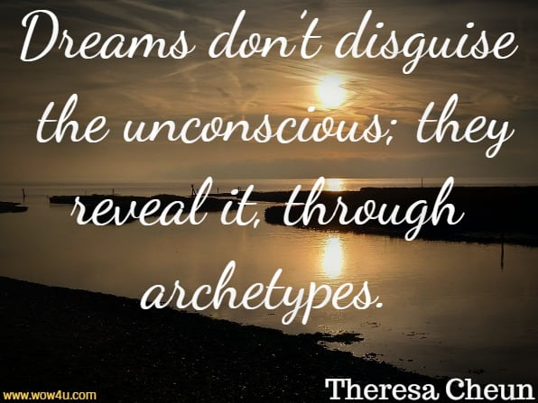 Dreams don’t disguise the unconscious; they reveal it, through archetypes.Theresa Cheun, The dream dictionary from A to Z