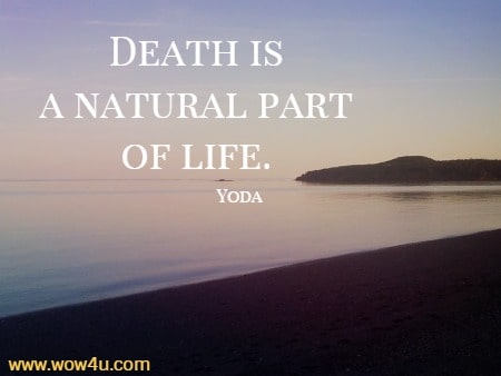 Death is a natural part of life. Yoda