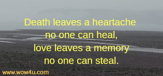 Death leaves a heartache no one can heal,	
love leaves a memory no one can steal.