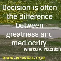 Decision is often the difference between greatness and mediocrity. Wilfred A. Peterson