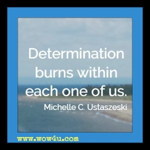 Determination burns within each one of us. Michelle C. Ustaszeski 