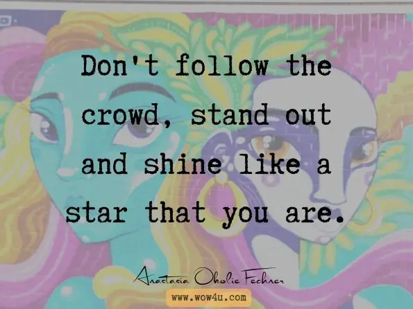 Don't follow the crowd, stand out and shine like a star that you are. Anastasia Okolie Fechner, Precious Daily Vitamins