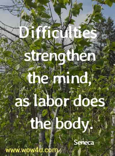 Difficulties strengthen the mind, as labor does the body.
 Seneca