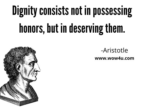 Dignity consists not in possessing honors, but in deserving them. Aristotle
