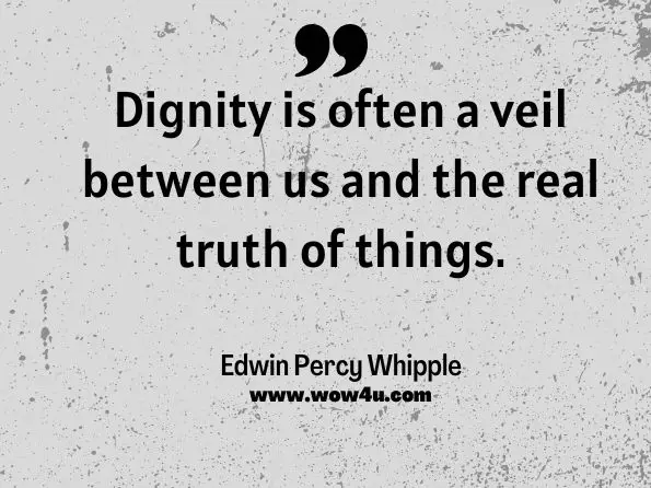 Dignity is often a veil between us and the real truth of things. Edwin Percy Whipple  