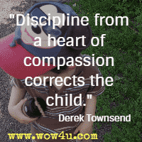 Discipline from a heart of compassion corrects the child. Derek Townsend