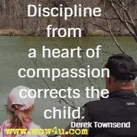 Discipline from a heart of compassion corrects the child. Derek Townsend