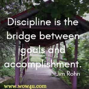 Discipline is the bridge between goals and accomplishment. Jim Rohn 