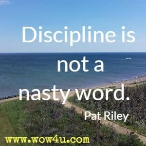 Discipline is not a nasty word. Pat Riley 